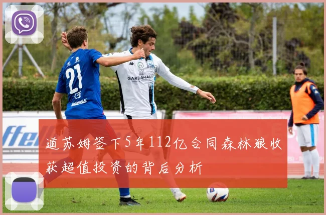 道苏姆签下5年112亿合同森林狼收获超值投资的背后分析