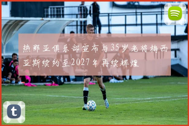 热那亚俱乐部宣布与35岁老将梅西亚斯续约至2027年再续辉煌