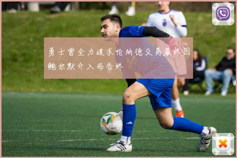 勇士曾全力追求伦纳德交易最终因鲍尔默介入而告终