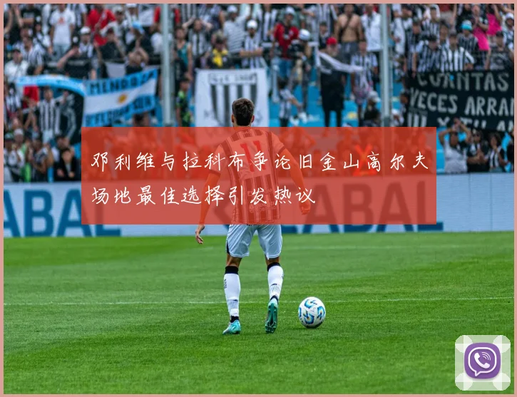 邓利维与拉科布争论旧金山高尔夫场地最佳选择引发热议