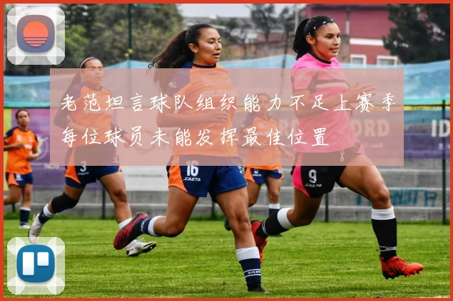 老范坦言球队组织能力不足上赛季每位球员未能发挥最佳位置