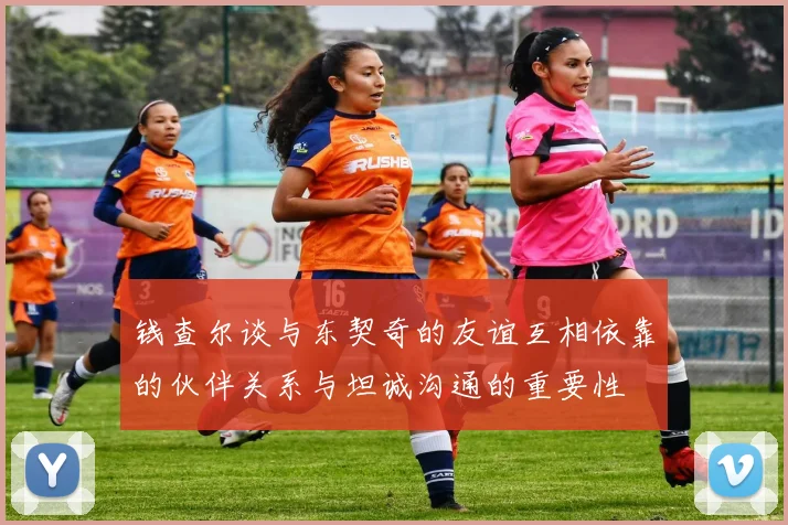 钱查尔谈与东契奇的友谊互相依靠的伙伴关系与坦诚沟通的重要性