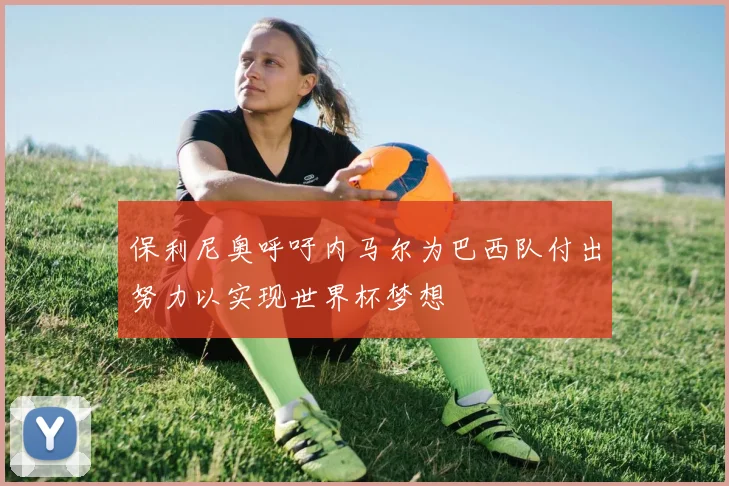 保利尼奥呼吁内马尔为巴西队付出努力以实现世界杯梦想