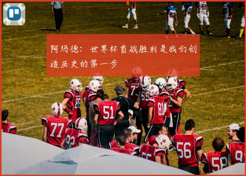 阿玛德：世界杯首战胜利是我们创造历史的第一步
