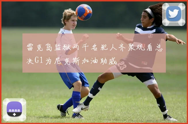雷克岛监狱两千名犯人齐聚观看总决G1为尼克斯加油助威