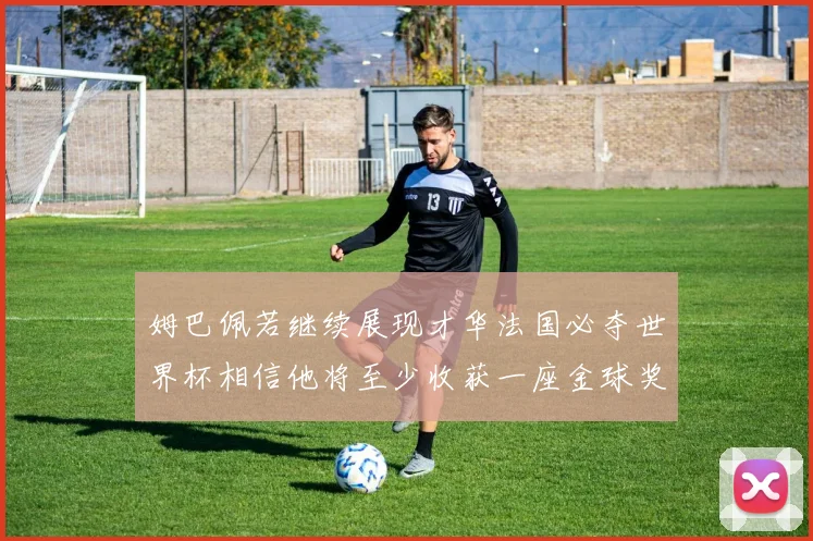 姆巴佩若继续展现才华法国必夺世界杯相信他将至少收获一座金球奖