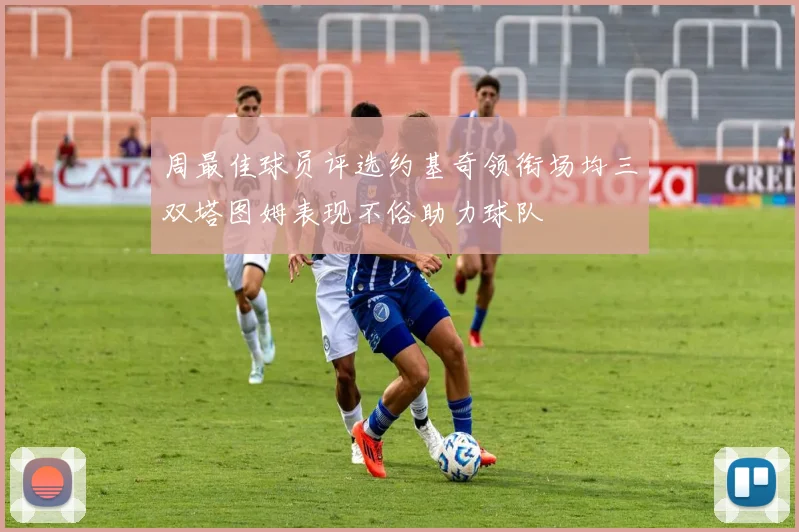 周最佳球员评选约基奇领衔场均三双塔图姆表现不俗助力球队