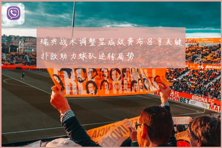 瑞典战术调整显成效费布吕亨关键扑救助力球队逆转局势