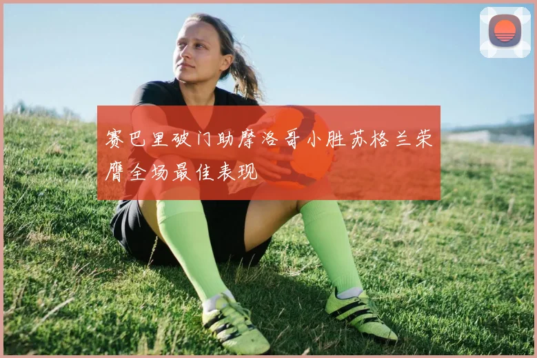赛巴里破门助摩洛哥小胜苏格兰荣膺全场最佳表现