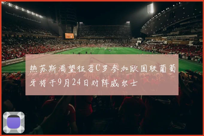 热苏斯渴望征召C罗参加欧国联葡萄牙将于9月24日对阵威尔士